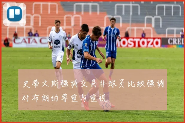史蒂文斯强调交易非球员比较强调对布朗的尊重与重视