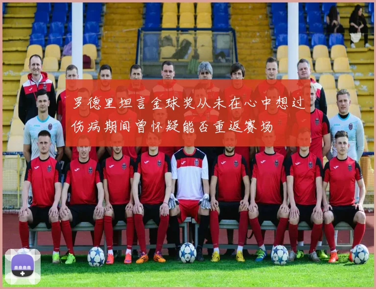 罗德里坦言金球奖从未在心中想过伤病期间曾怀疑能否重返赛场