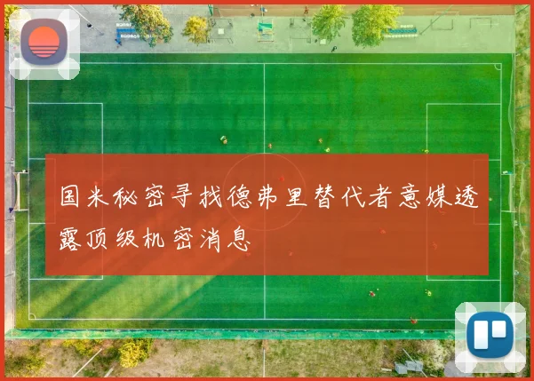 国米秘密寻找德弗里替代者意媒透露顶级机密消息