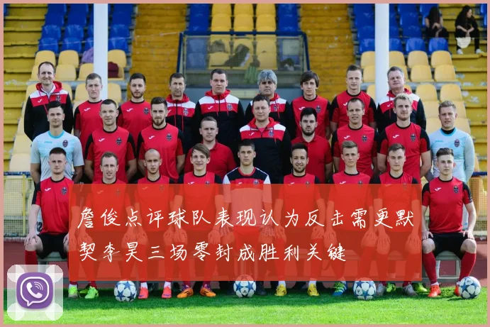 詹俊点评球队表现认为反击需更默契李昊三场零封成胜利关键