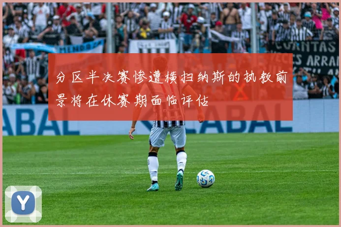 分区半决赛惨遭横扫纳斯的执教前景将在休赛期面临评估