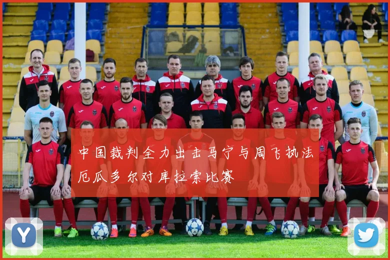中国裁判全力出击马宁与周飞执法厄瓜多尔对库拉索比赛
