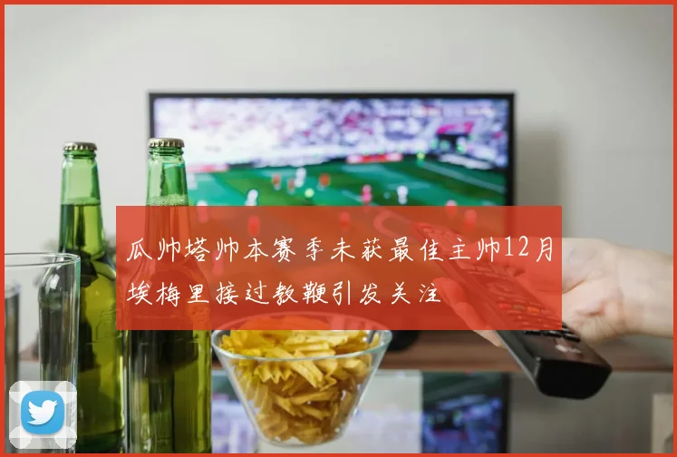 瓜帅塔帅本赛季未获最佳主帅12月埃梅里接过教鞭引发关注