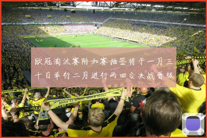欧冠淘汰赛附加赛抽签将于一月三十日举行二月进行两回合决战晋级十六强