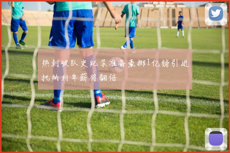 热刺破队史纪录准备豪掷1亿镑引进托纳利年薪将翻倍
