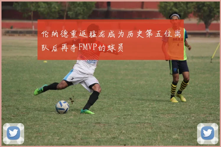 伦纳德重返猛龙成为历史第五位离队后再夺FMVP的球员
