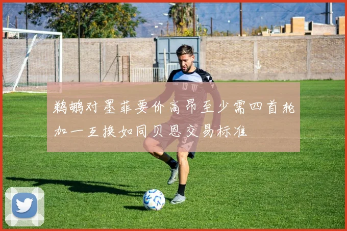 鹈鹕对墨菲要价高昂至少需四首轮加一互换如同贝恩交易标准