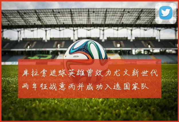 库拉索进球英雄曾效力尤文新世代两年征战意丙并成功入选国家队
