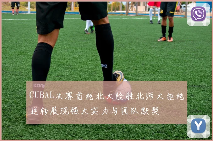 CUBAL决赛首轮北大险胜北师大拒绝逆转展现强大实力与团队默契